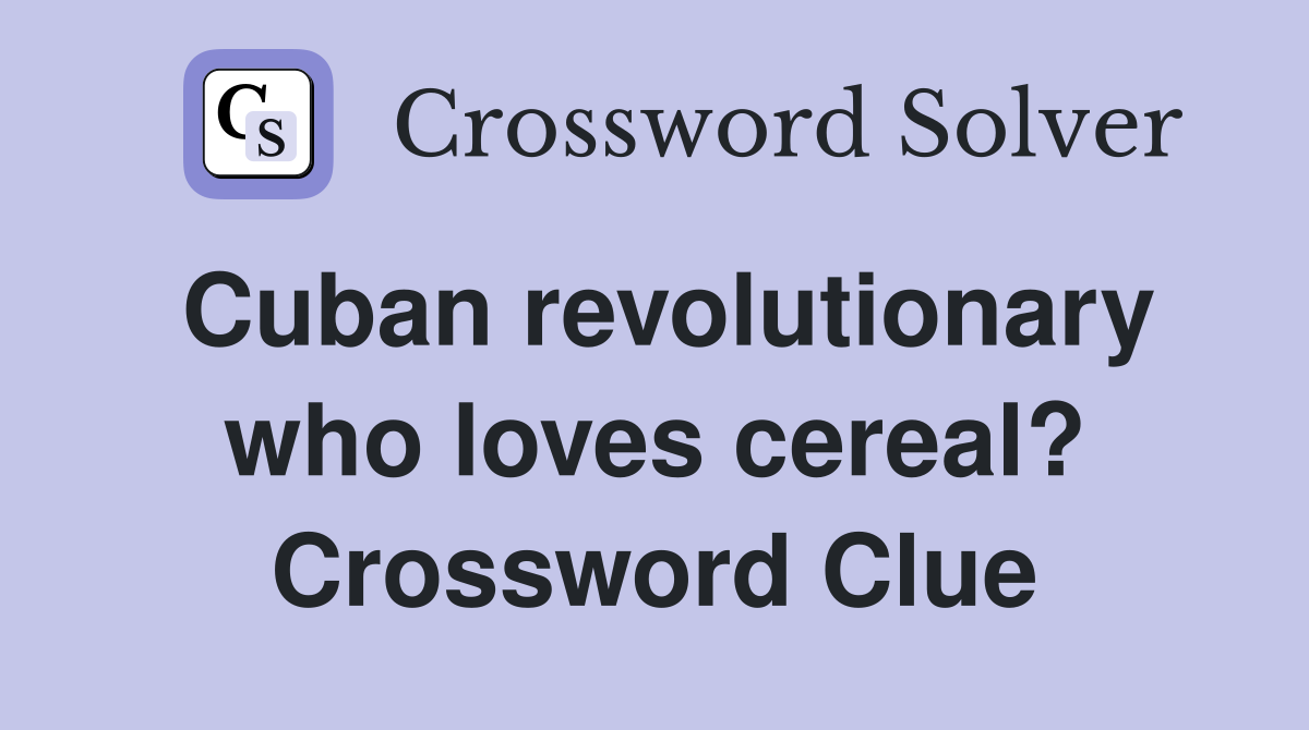 Cuban revolutionary who loves cereal? Crossword Clue