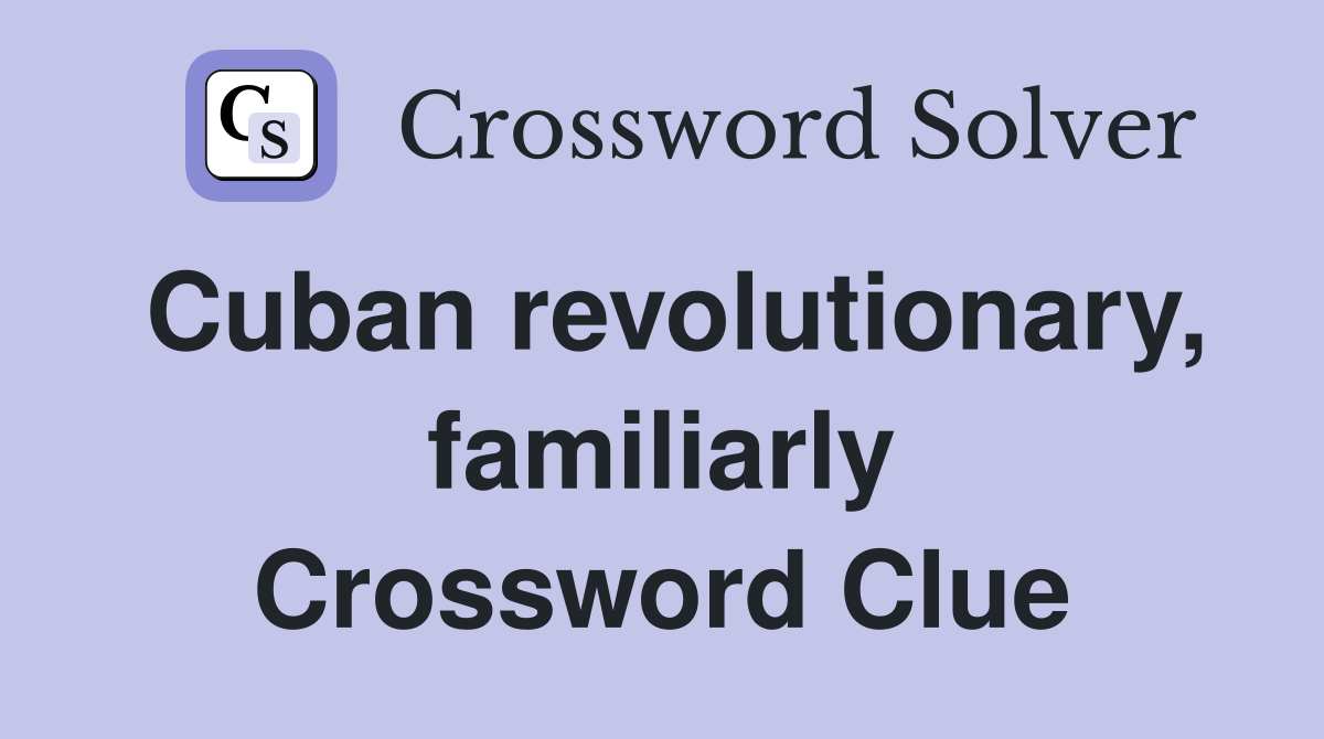 Cuban revolutionary, familiarly Crossword Clue