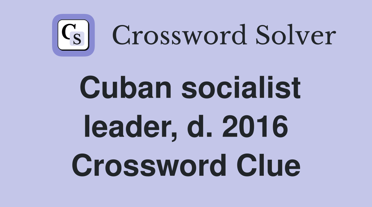 Cuban socialist leader, d. 2016 Crossword Clue