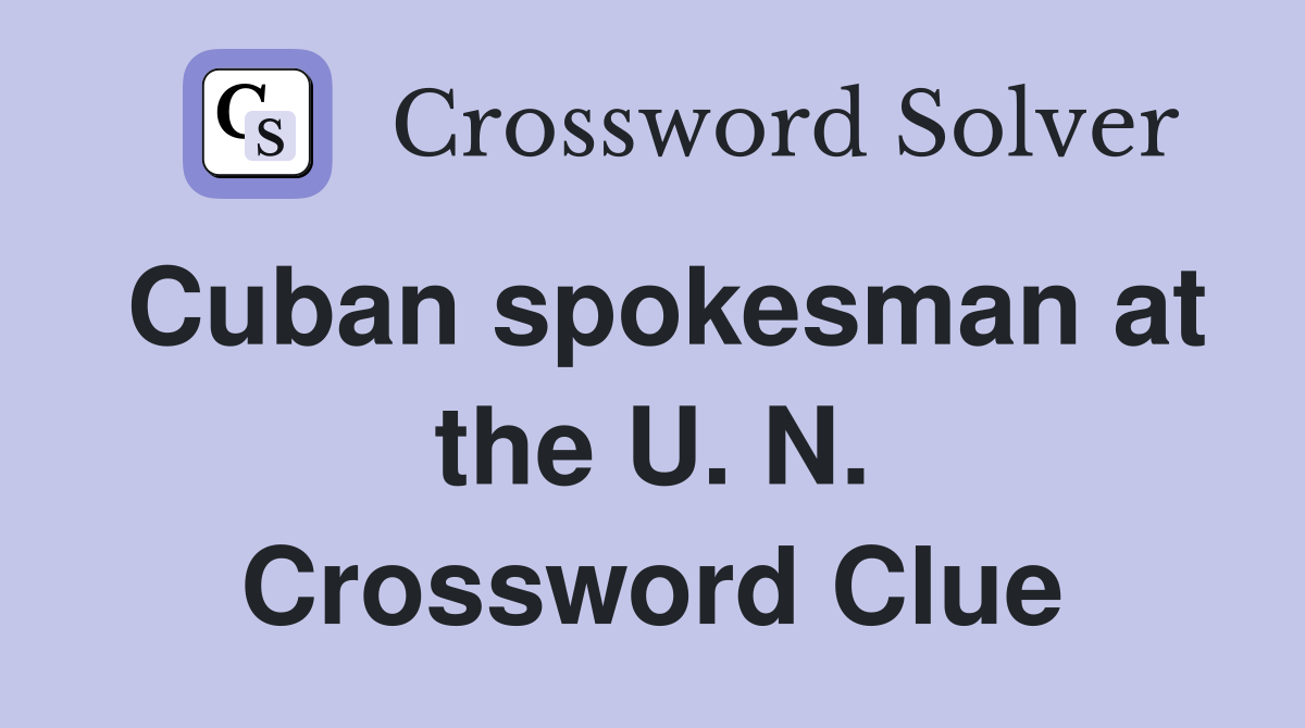 Cuban spokesman at the U. N. Crossword Clue