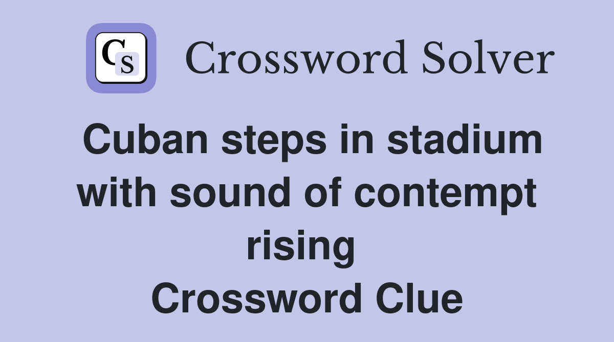 Cuban steps in stadium with sound of contempt rising  Crossword Clue