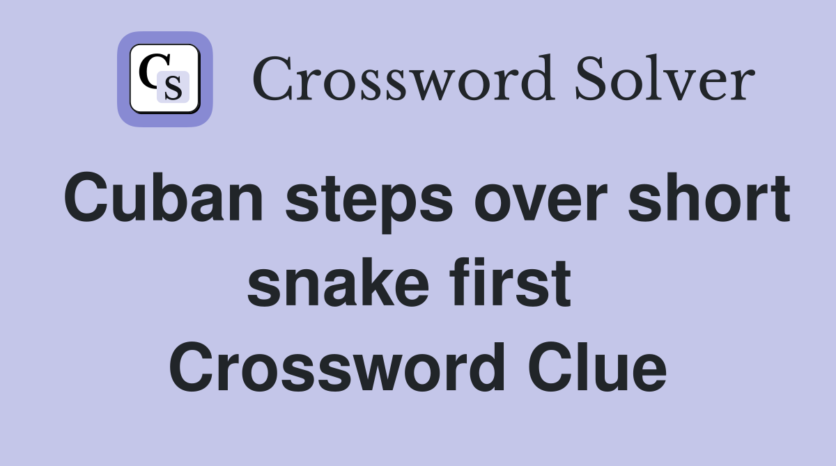 Cuban steps over short snake first  Crossword Clue