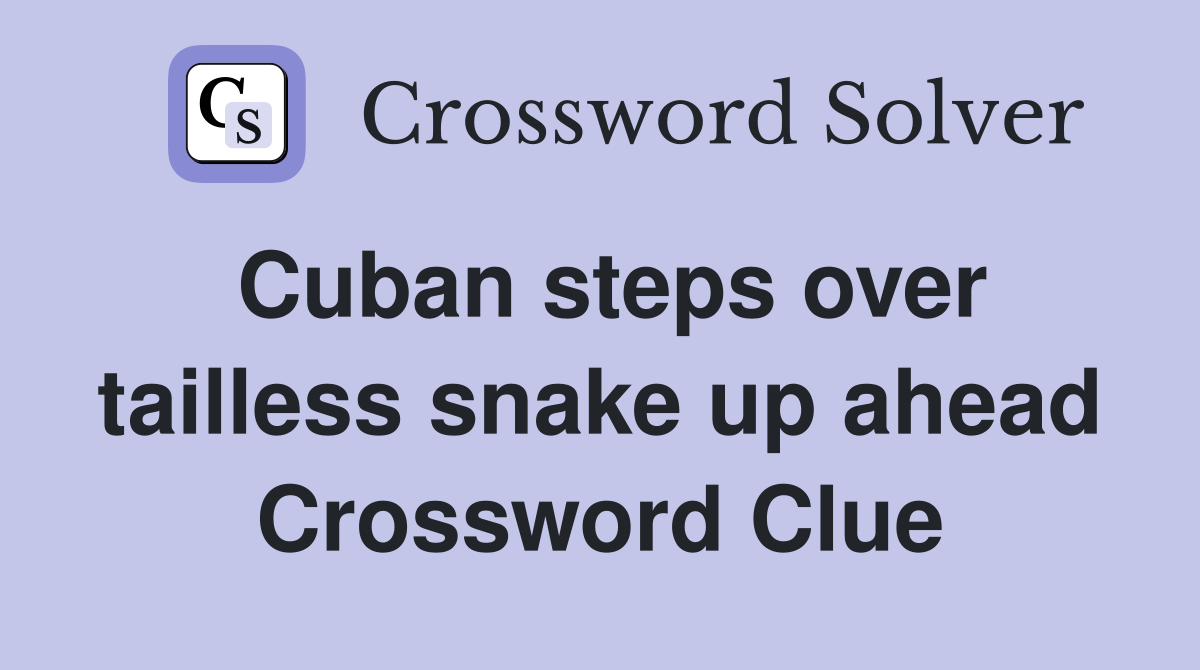 Cuban steps over tailless snake up ahead Crossword Clue