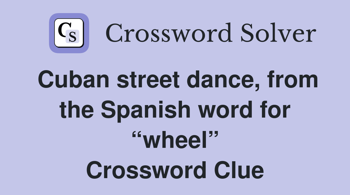Cuban street dance, from the Spanish word for “wheel” Crossword Clue