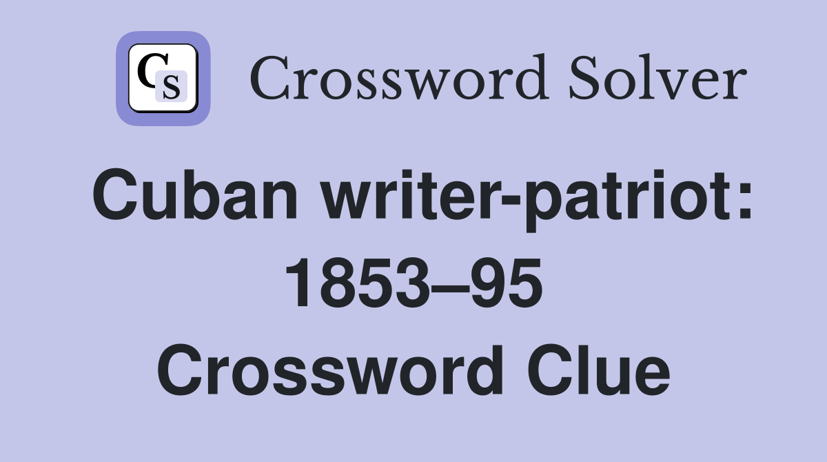 Cuban writer-patriot: 1853–95 Crossword Clue