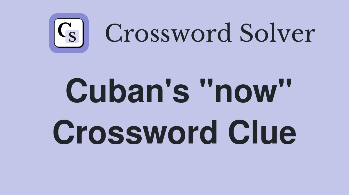 Cuban's "now" Crossword Clue