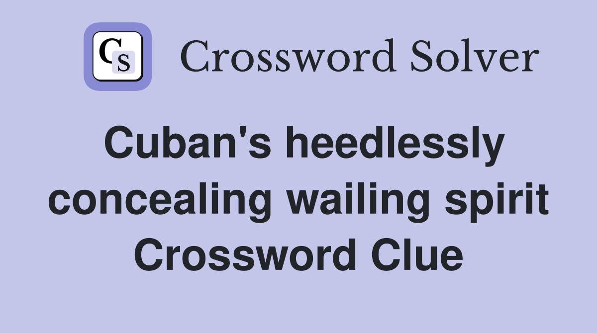 Cuban's heedlessly concealing wailing spirit Crossword Clue
