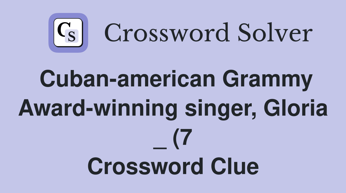 Cuban american Grammy Award winning singer Gloria (7) Crossword Cuban american Grammy Award winning singer Gloria (7) Crossword