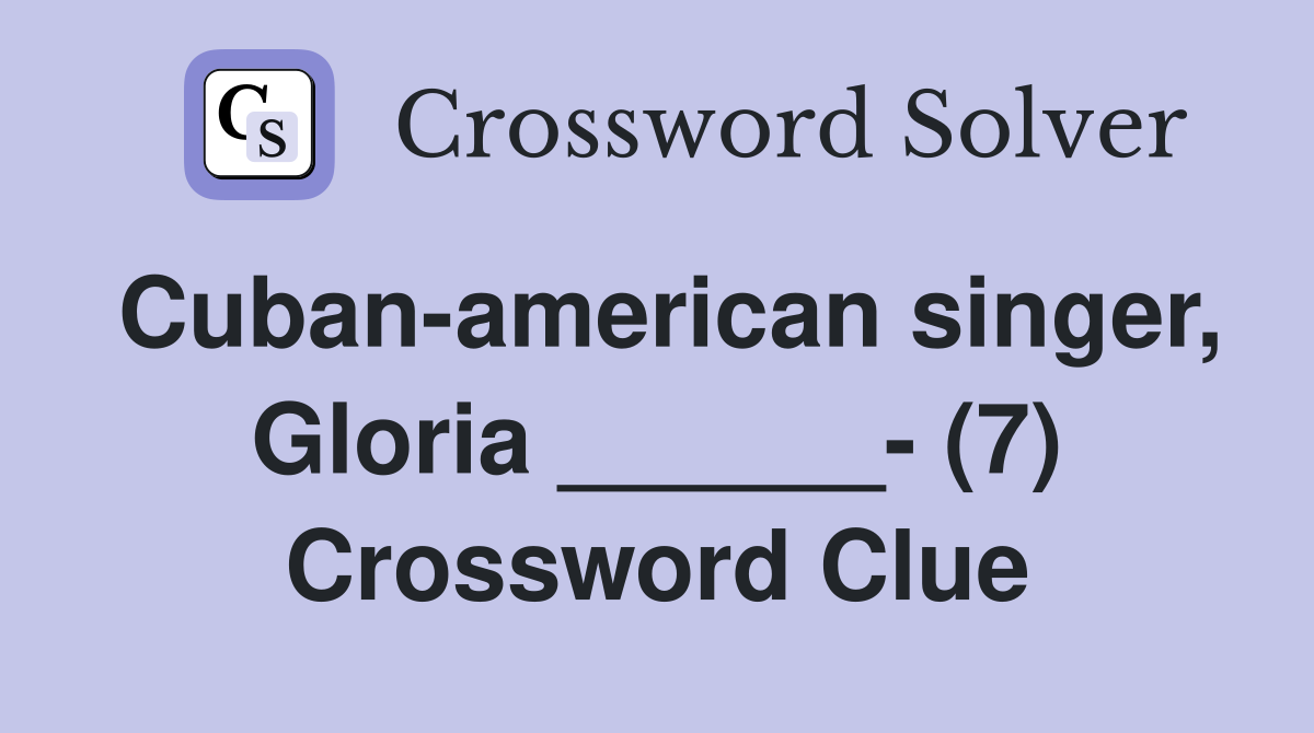 Cuban-american singer, Gloria ______- (7) Crossword Clue