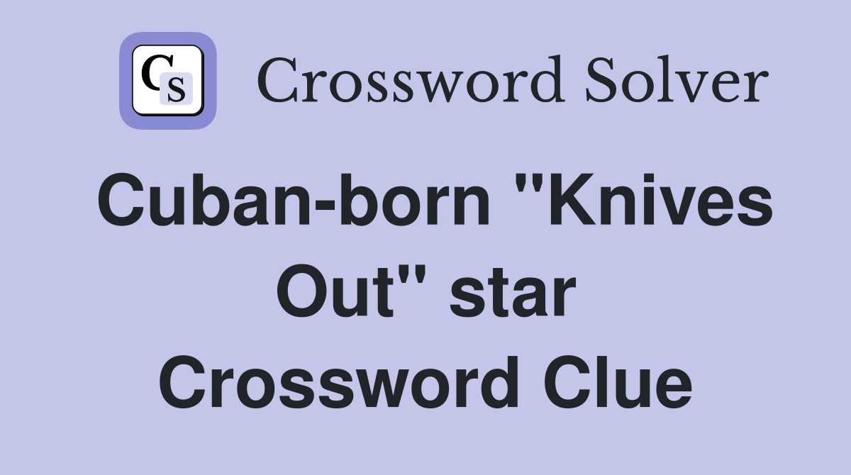Cuban-born "Knives Out" star Crossword Clue