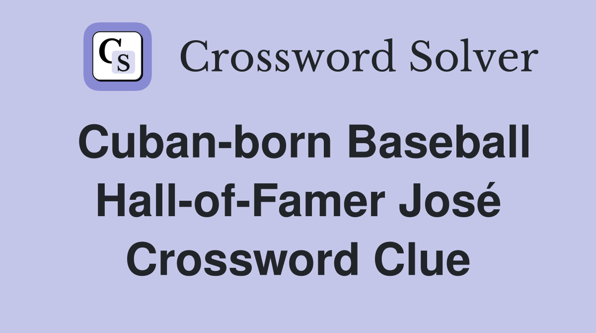 Cuban-born Baseball Hall-of-Famer José Crossword Clue