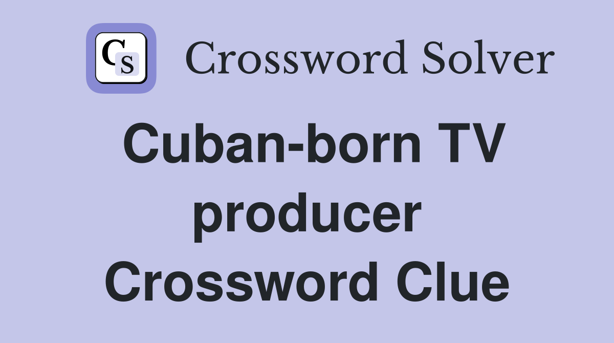 Cuban-born TV producer Crossword Clue