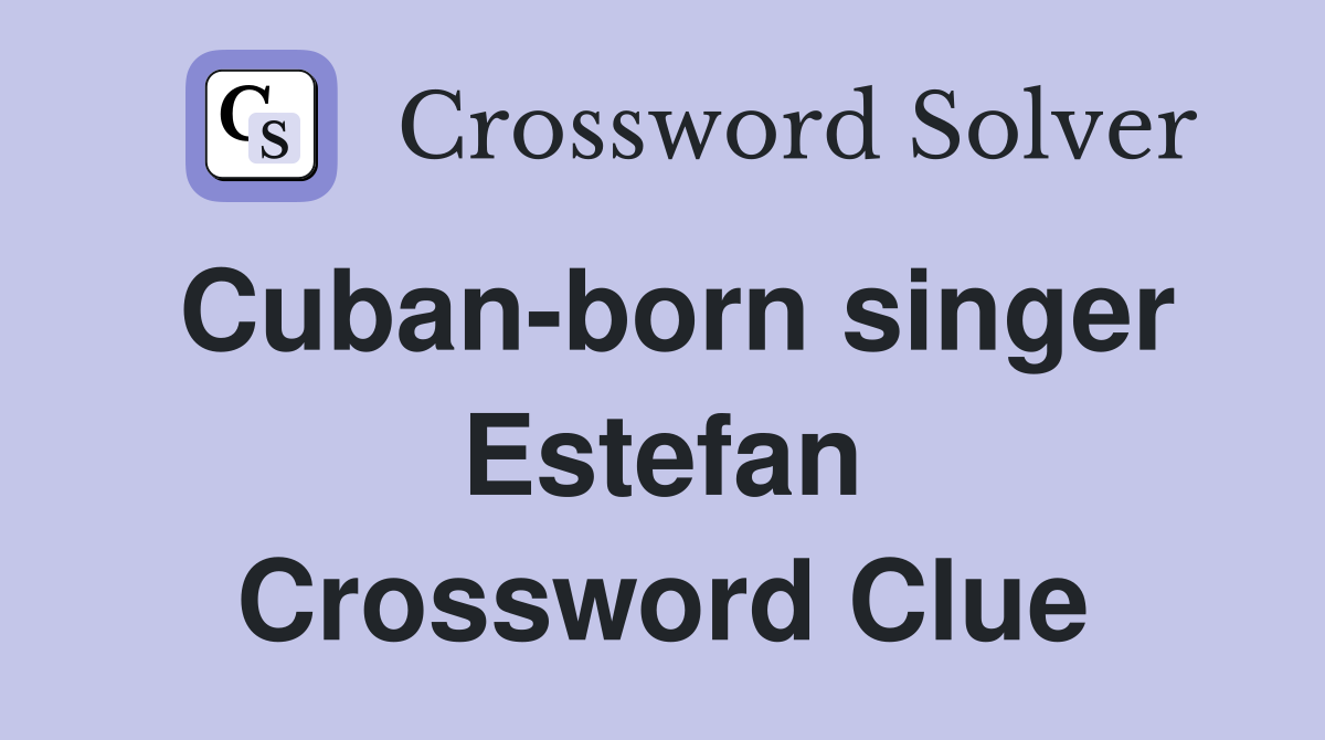 Cuban-born singer Estefan Crossword Clue