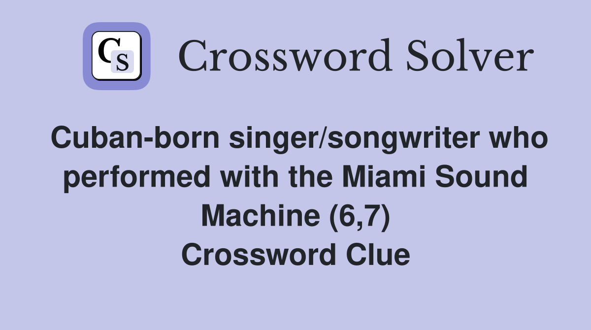 Cuban-born singer/songwriter who performed with the Miami Sound Machine (6,7) Crossword Clue