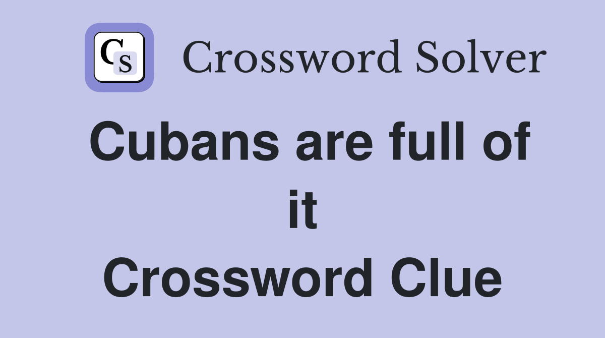 Cubans are full of it Crossword Clue