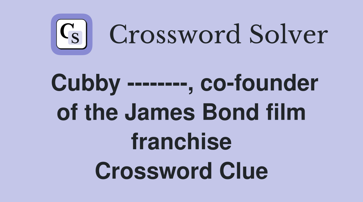 Cubby --------, co-founder of the James Bond film franchise Crossword Clue