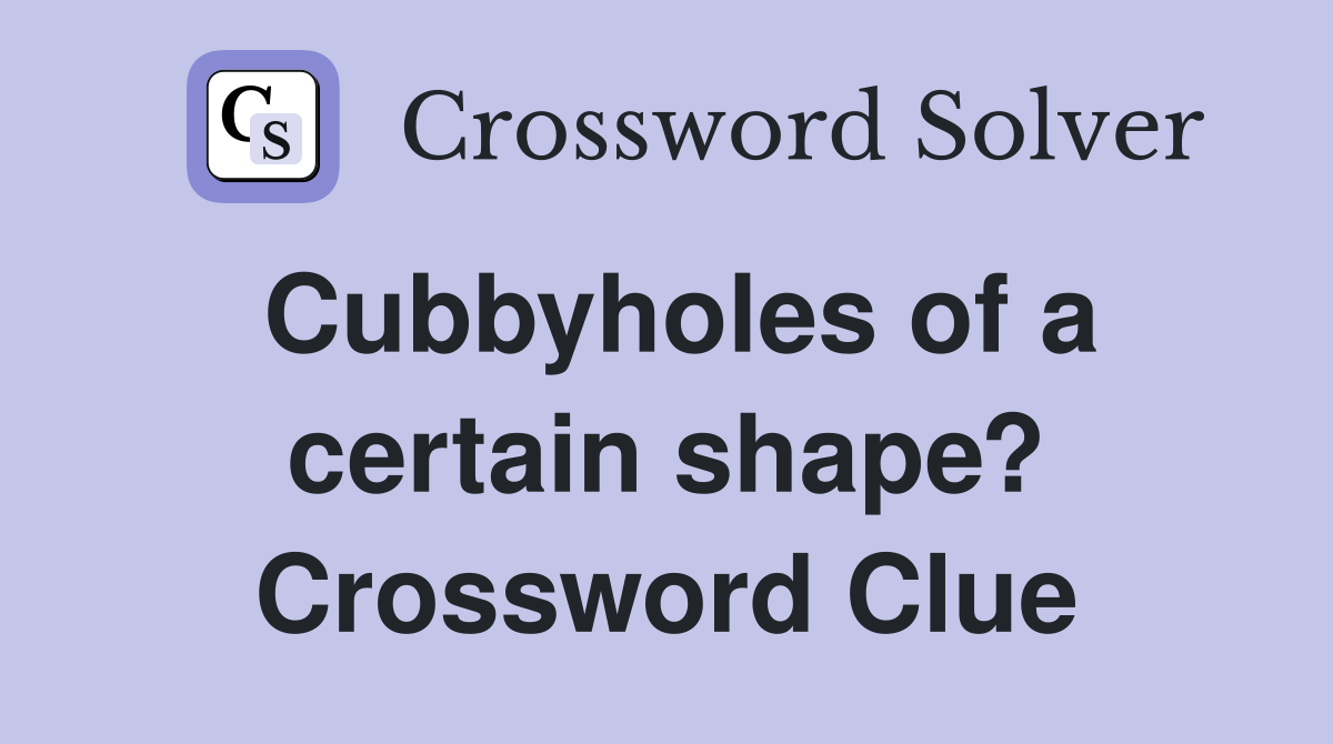 Cubbyholes of a certain shape? Crossword Clue