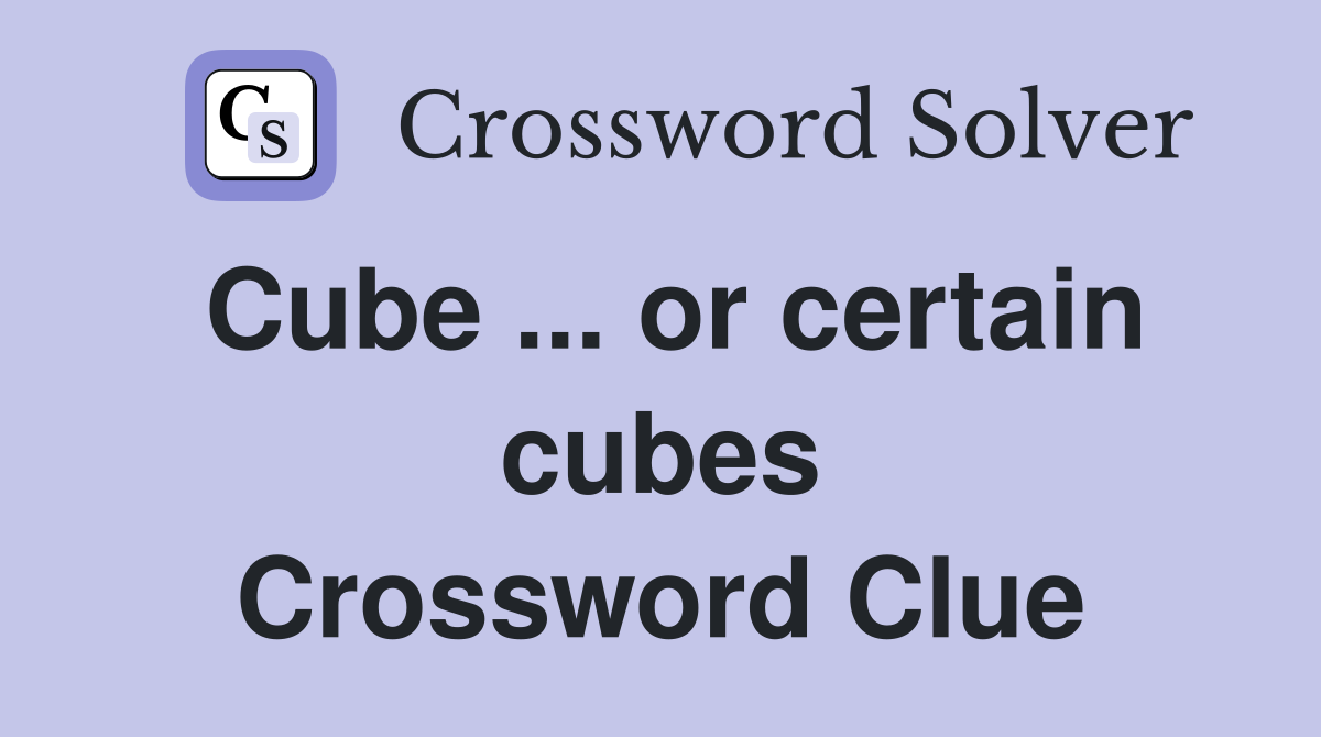 Cube ... or certain cubes Crossword Clue