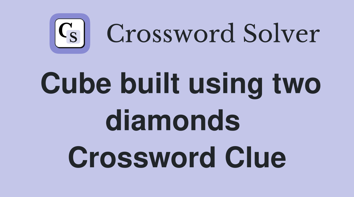 Cube built using two diamonds  Crossword Clue