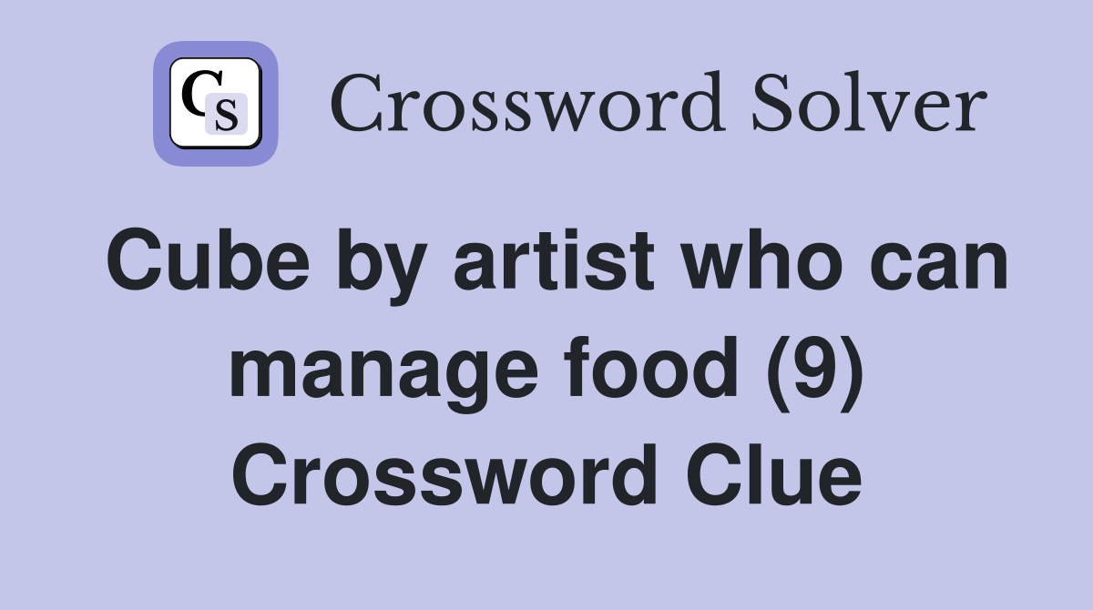 Cube by artist who can manage food (9) Crossword Clue
