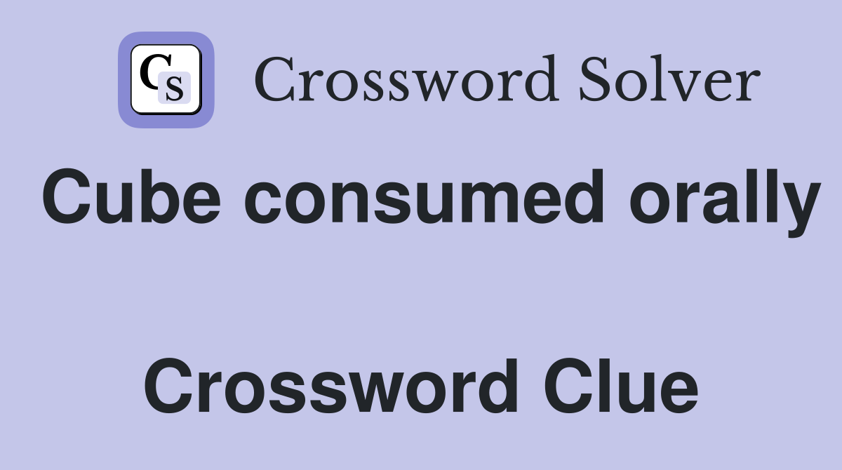 Cube consumed orally  Crossword Clue