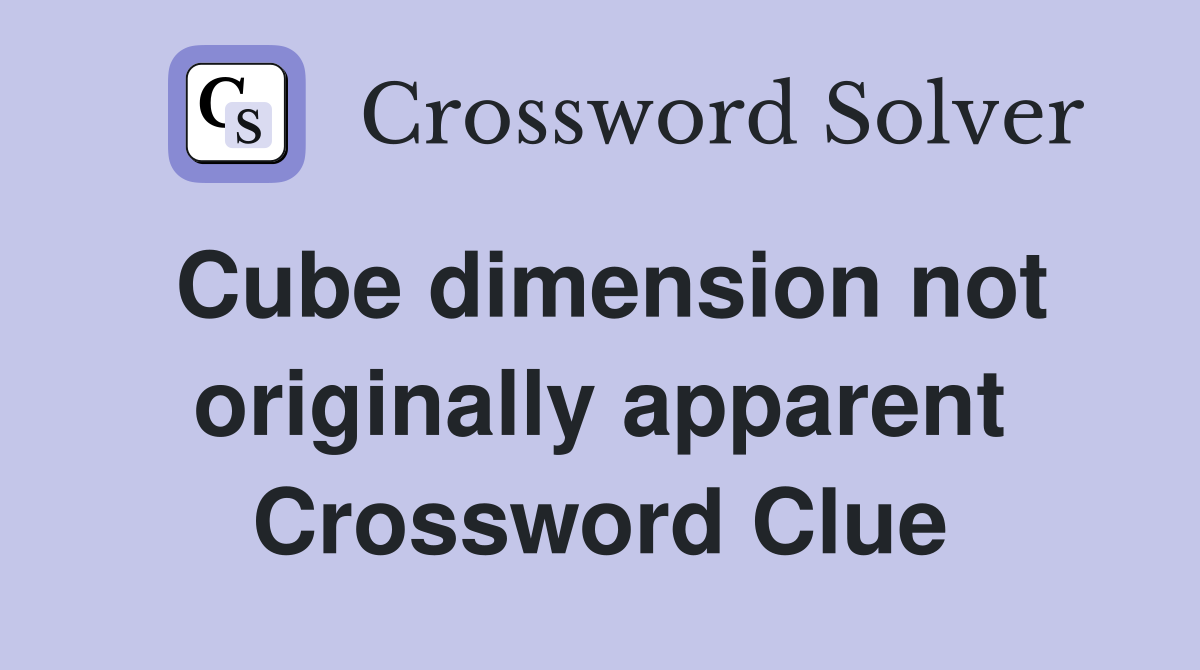 Cube dimension not originally apparent Crossword Clue