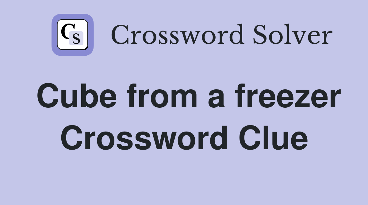 Cube from a freezer Crossword Clue