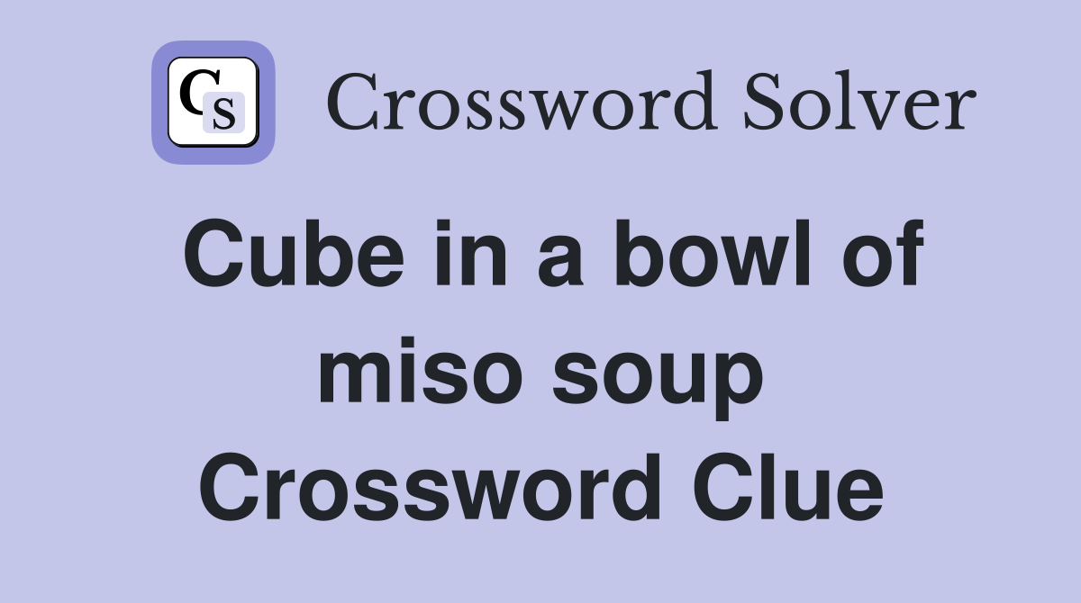 Cube in a bowl of miso soup Crossword Clue