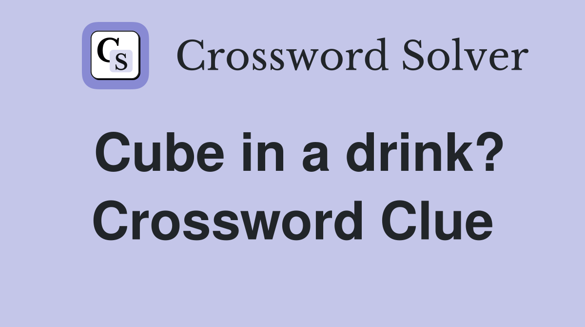 Cube in a drink? Crossword Clue