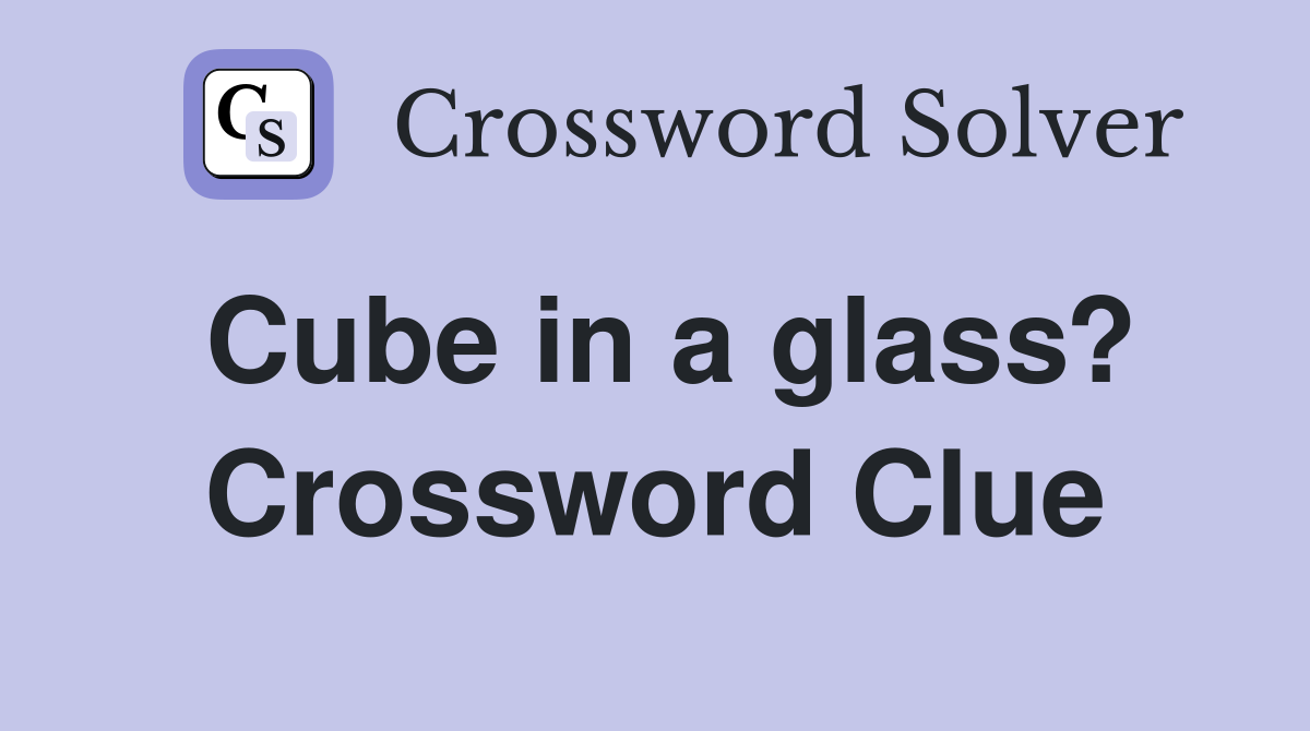Cube in a glass? Crossword Clue