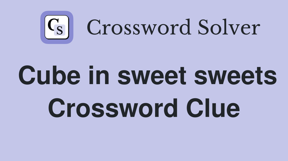 Cube in sweet sweets Crossword Clue