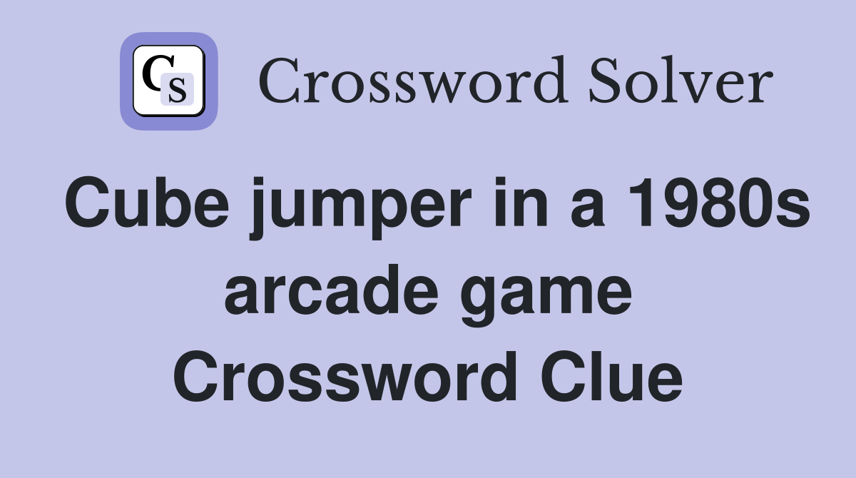 Cube jumper in a 1980s arcade game Crossword Clue