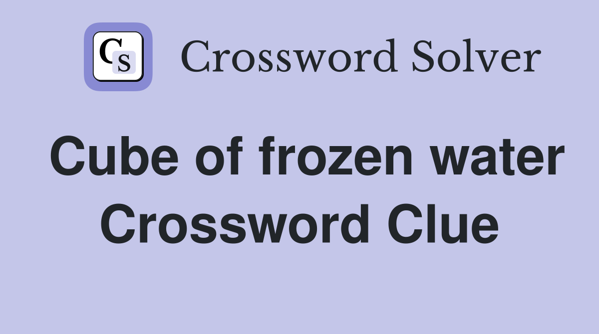 Cube of frozen water Crossword Clue
