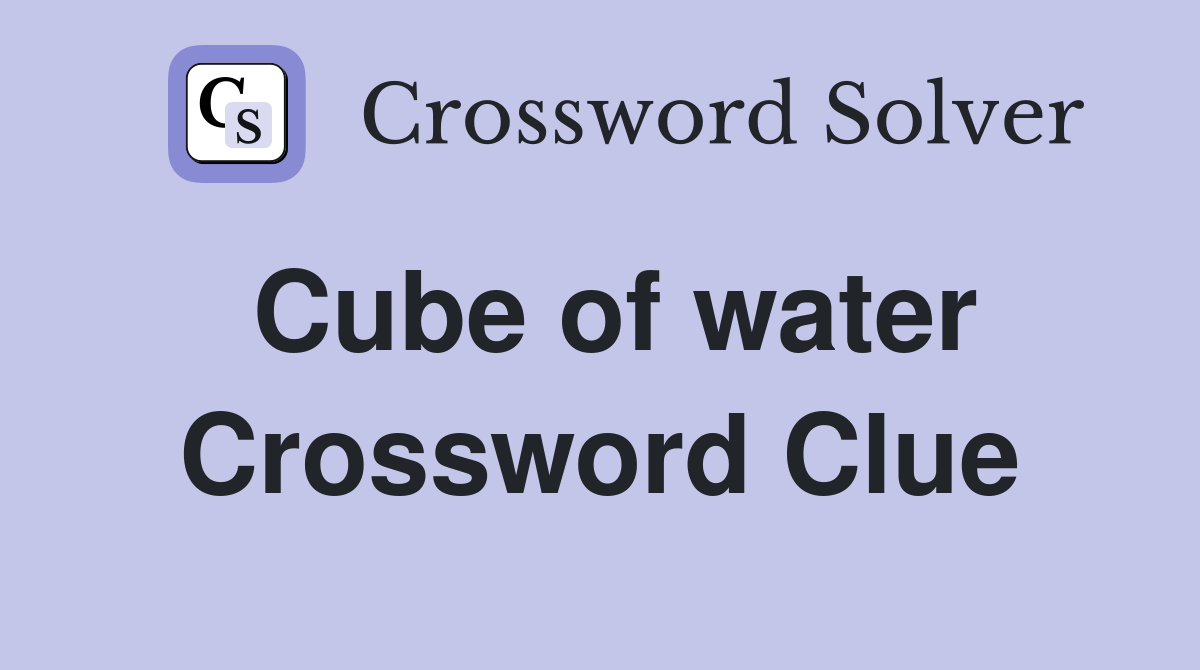 Cube of water Crossword Clue