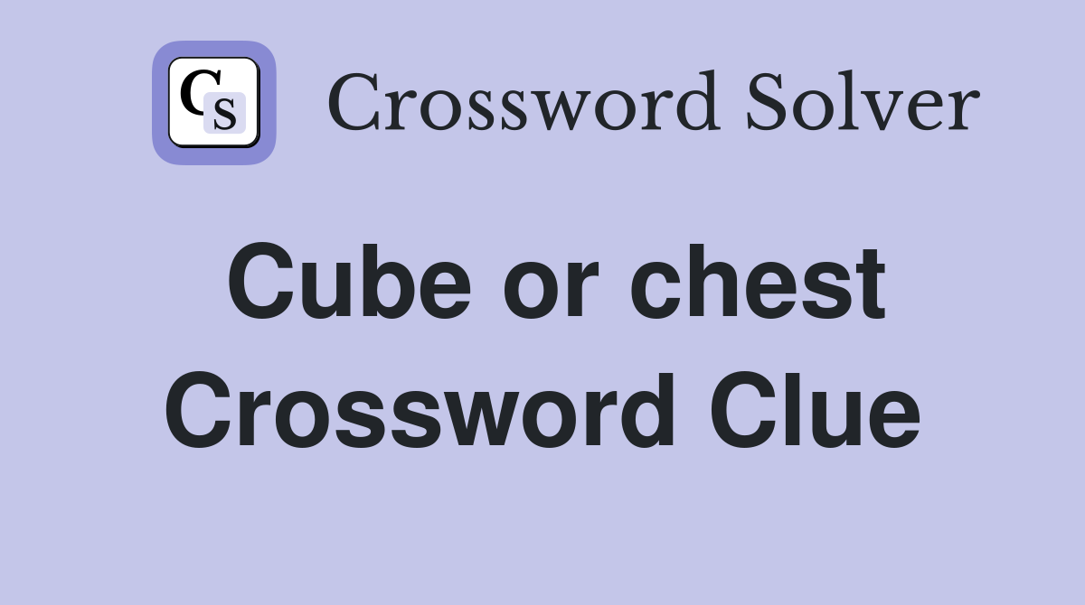 Cube or chest Crossword Clue