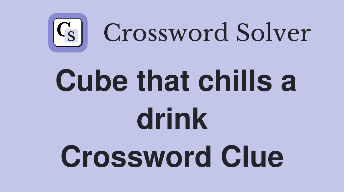 Cube that chills a drink Crossword Clue