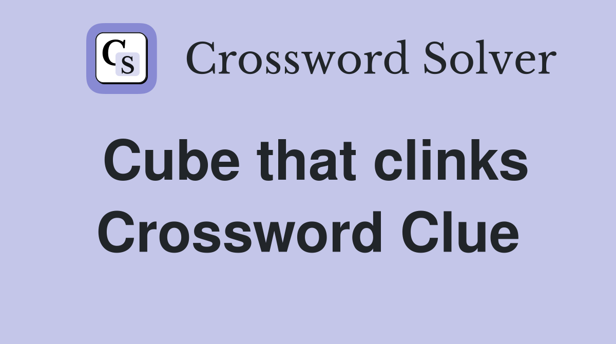 Cube that clinks Crossword Clue