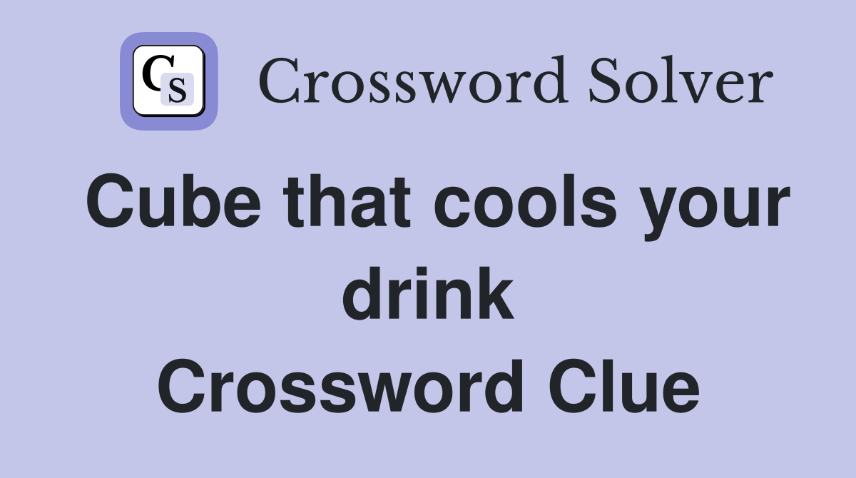 Cube that cools your drink Crossword Clue