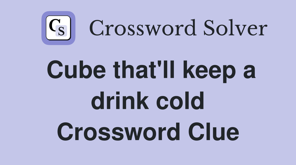 Cube that'll keep a drink cold Crossword Clue