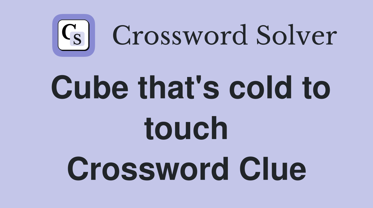 Cube that's cold to touch Crossword Clue