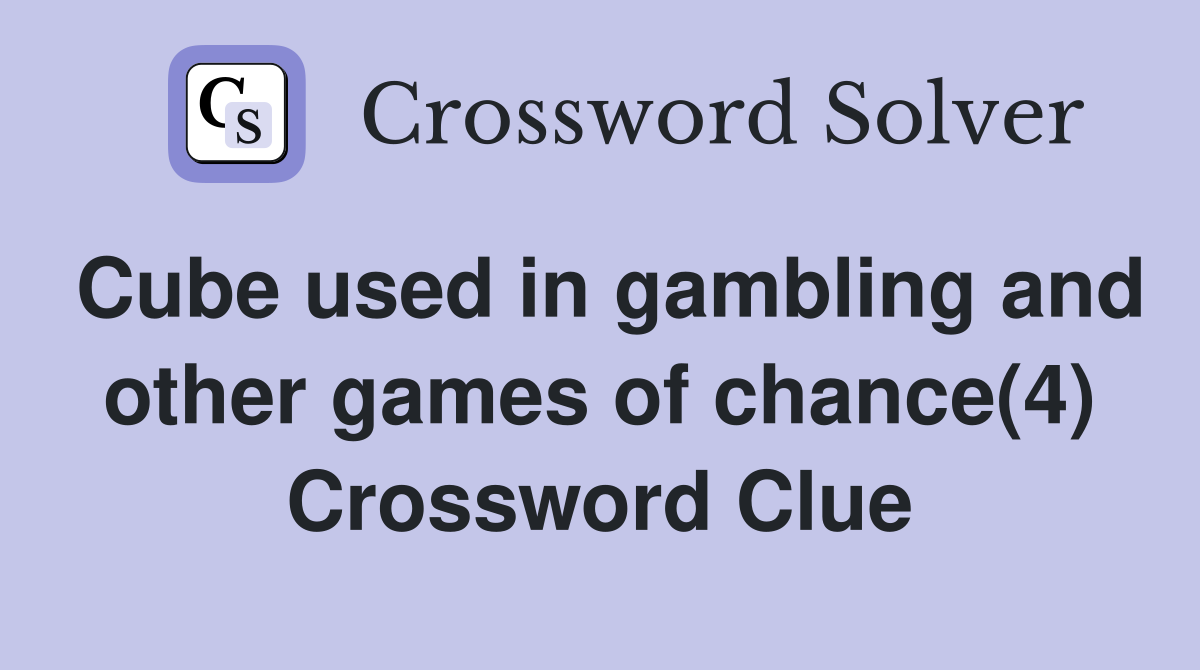 Cube used in gambling and other games of chance(4) Crossword Clue