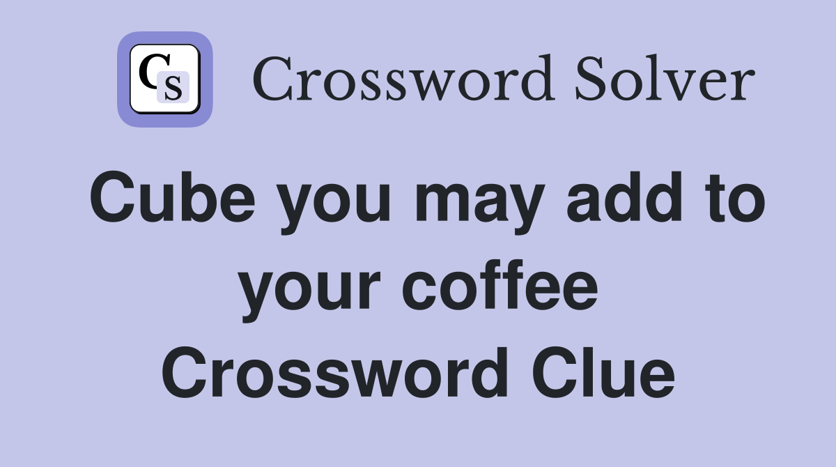 Cube you may add to your coffee Crossword Clue