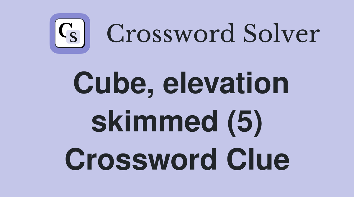 Cube, elevation skimmed (5) Crossword Clue