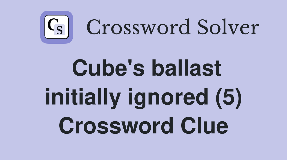Cube's ballast initially ignored (5) Crossword Clue
