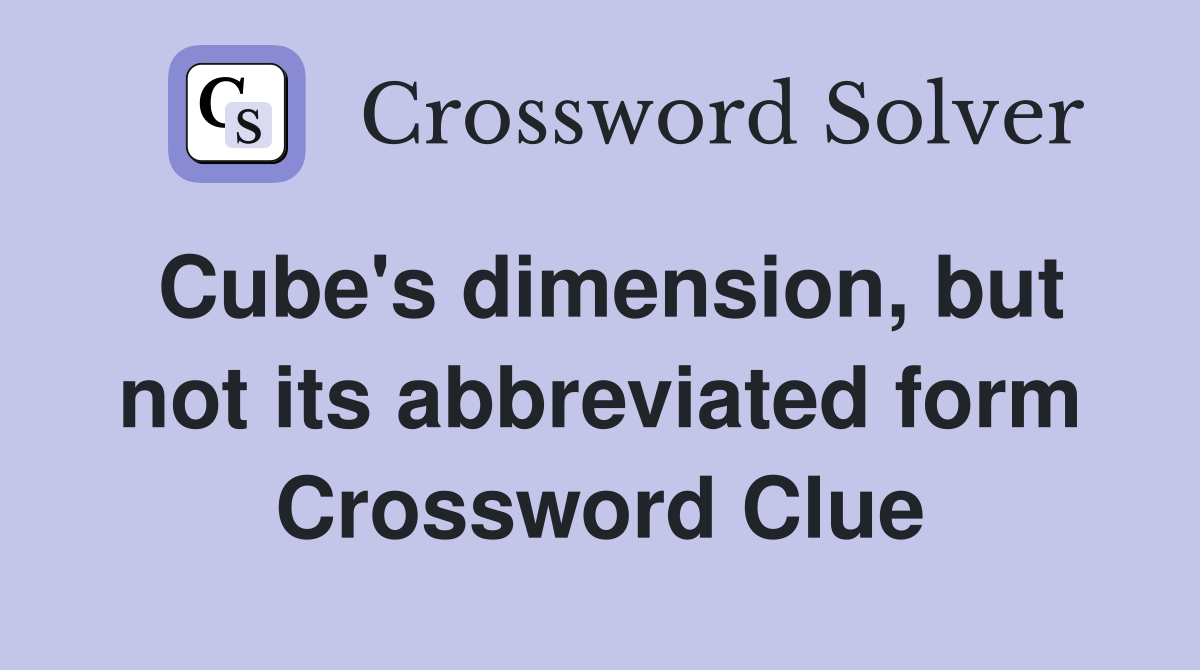 Cube's dimension, but not its abbreviated form Crossword Clue