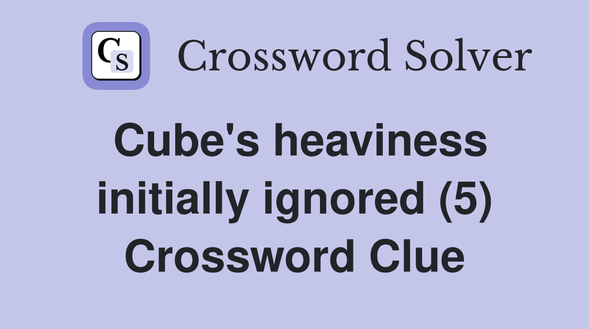 Cube's heaviness initially ignored (5) Crossword Clue