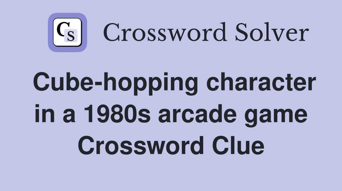 Cube-hopping character in a 1980s arcade game Crossword Clue