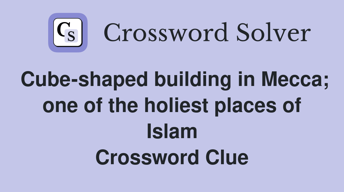 Cube-shaped building in Mecca; one of the holiest places of Islam Crossword Clue