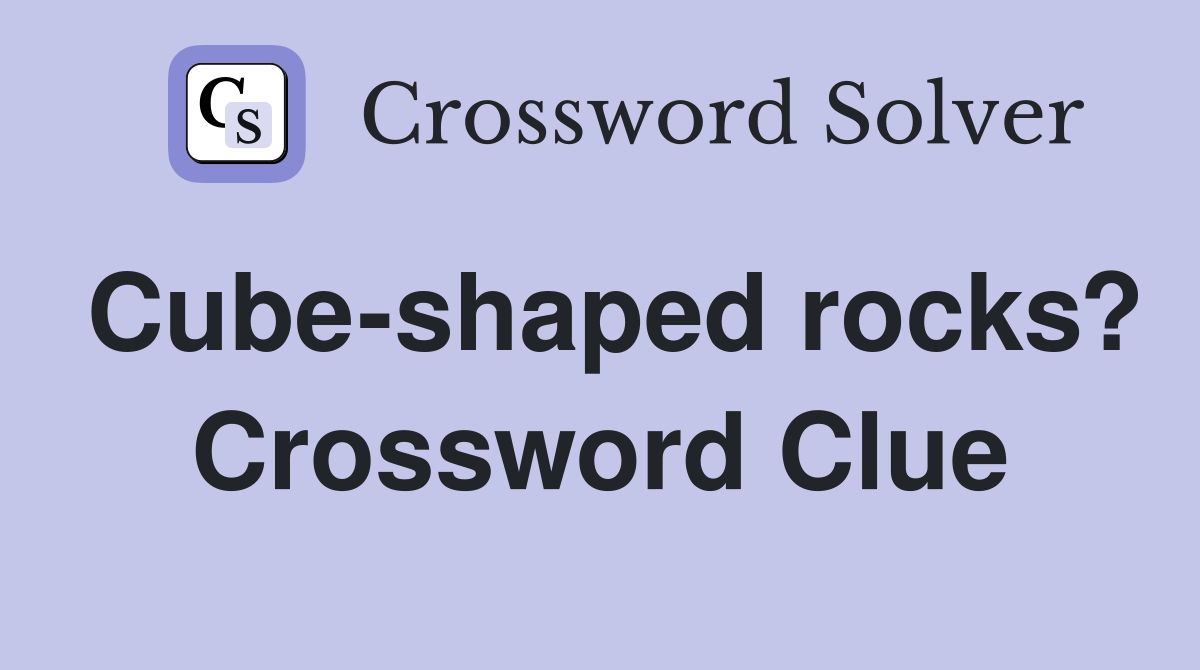 Cube-shaped rocks? Crossword Clue