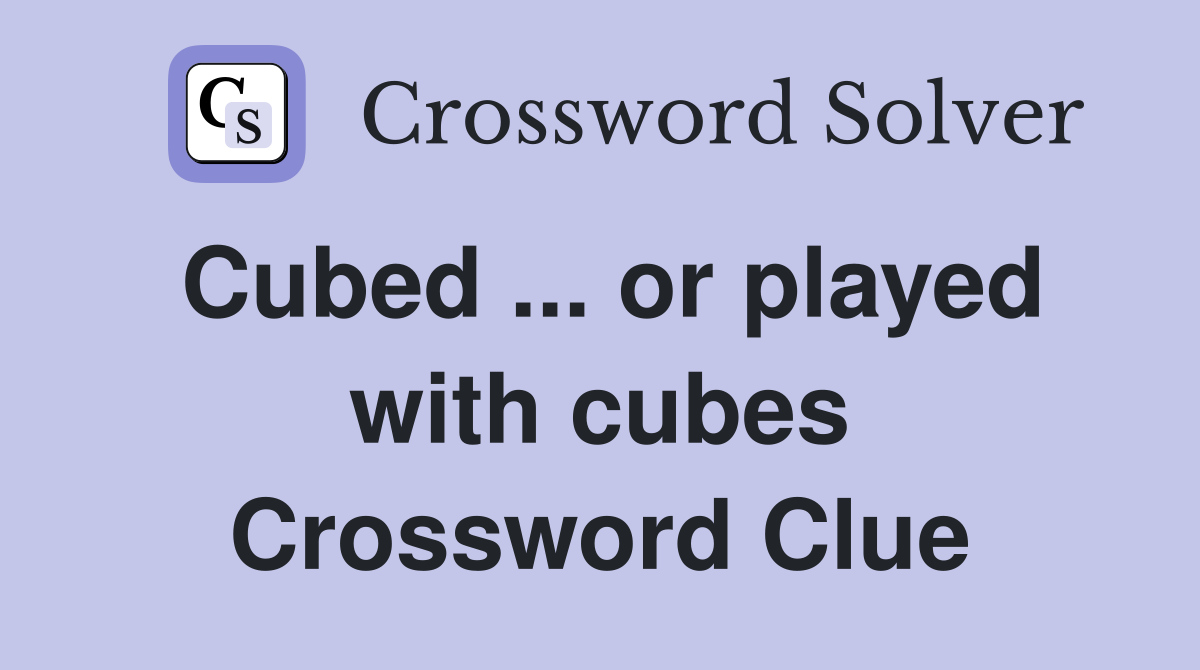 Cubed ... or played with cubes Crossword Clue